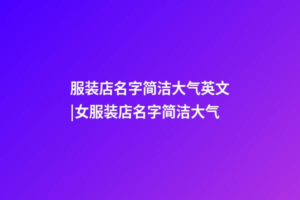 服装店名字简洁大气英文|女服装店名字简洁大气-第1张-店铺起名-玄机派